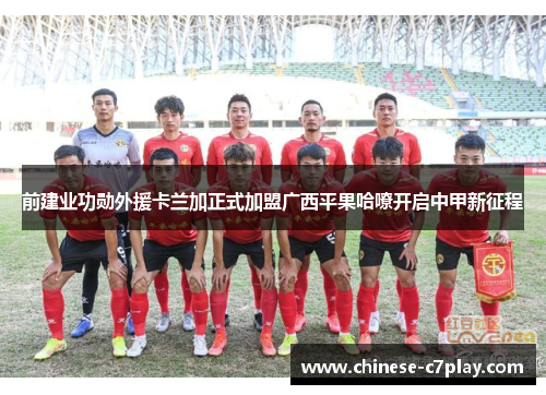 前建业功勋外援卡兰加正式加盟广西平果哈嘹开启中甲新征程