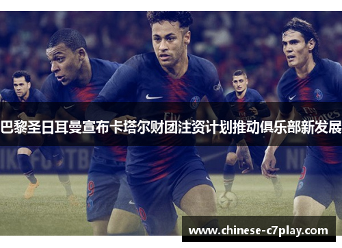 巴黎圣日耳曼宣布卡塔尔财团注资计划推动俱乐部新发展