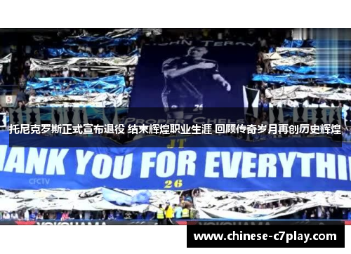 托尼克罗斯正式宣布退役 结束辉煌职业生涯 回顾传奇岁月再创历史辉煌