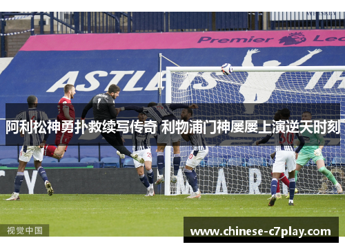 阿利松神勇扑救续写传奇 利物浦门神屡屡上演逆天时刻