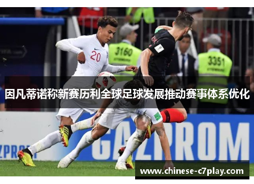 因凡蒂诺称新赛历利全球足球发展推动赛事体系优化